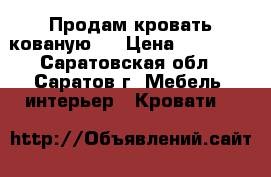 Продам кровать кованую.  › Цена ­ 25 000 - Саратовская обл., Саратов г. Мебель, интерьер » Кровати   